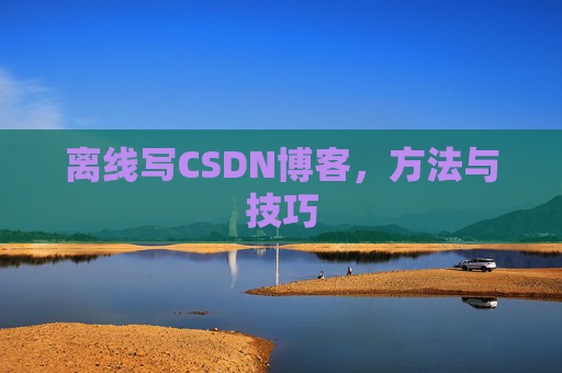 离线写CSDN博客，方法与技巧